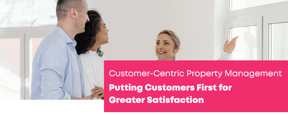Customer-Centric Property Management: Putting Customers First for Greater Satisfaction