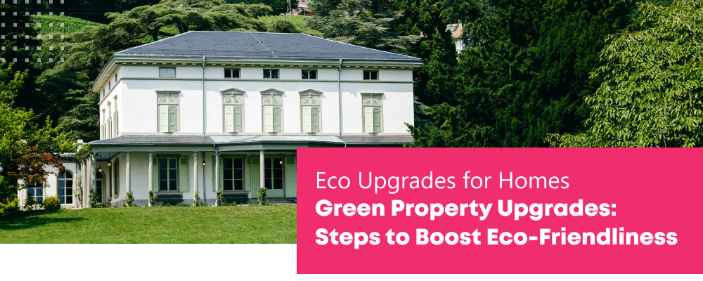 Green Property Upgrades:  Steps to Boost Eco-Friendliness