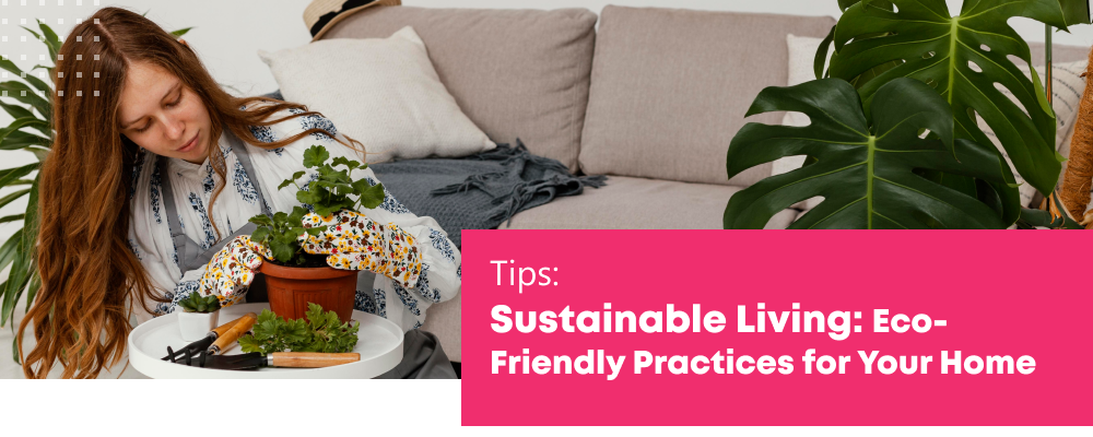 Sustainable Living: Eco-Friendly Practices for your Home